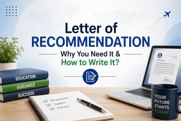 Letter Of Recommendation: Why you need it & How to Write it?